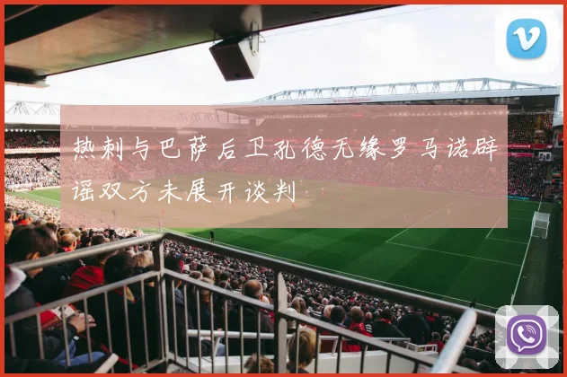 热刺与巴萨后卫孔德无缘罗马诺辟谣双方未展开谈判