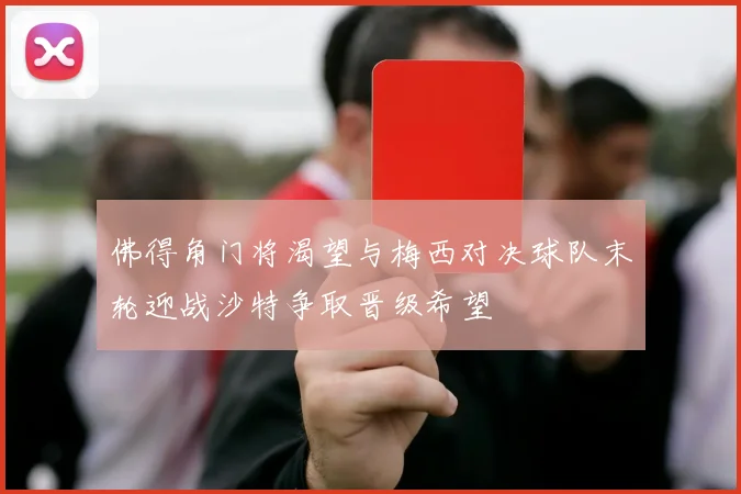 佛得角门将渴望与梅西对决球队末轮迎战沙特争取晋级希望
