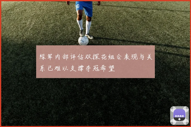 绿军内部评估双探花组合表现与关系已难以支撑夺冠希望
