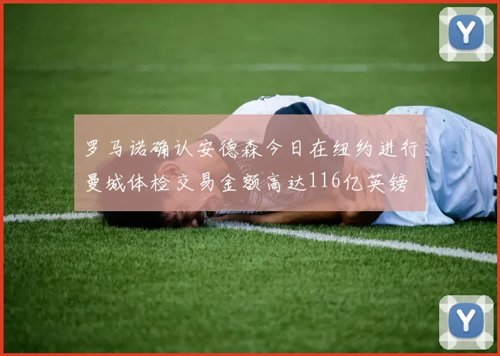 罗马诺确认安德森今日在纽约进行曼城体检交易金额高达116亿英镑
