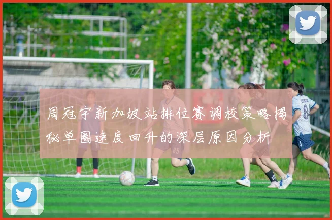 周冠宇新加坡站排位赛调校策略揭秘单圈速度回升的深层原因分析