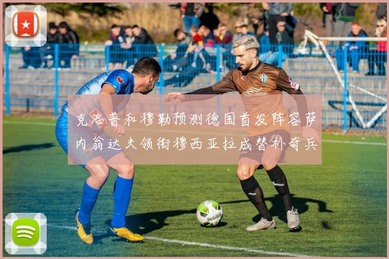 克洛普和穆勒预测德国首发阵容萨内翁达夫领衔穆西亚拉成替补奇兵