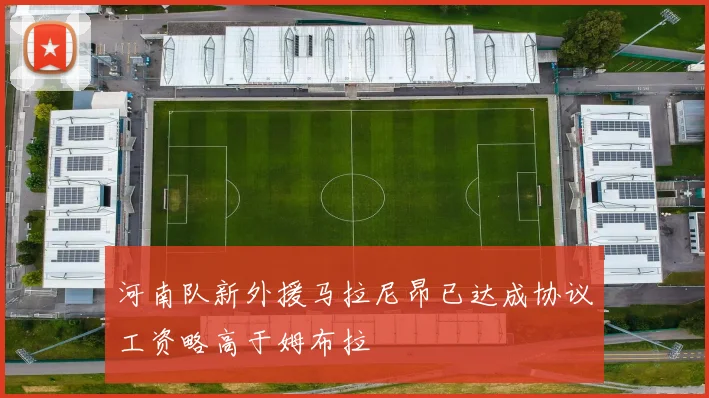 河南队新外援马拉尼昂已达成协议工资略高于姆布拉