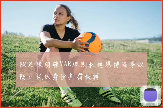 欧足联明确VAR规则杜绝恩博洛争议防止误认身份判罚假摔
