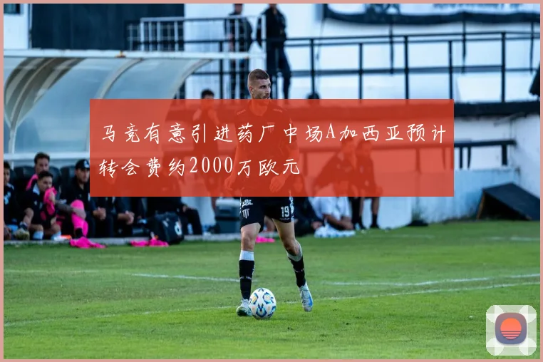 马竞有意引进药厂中场A加西亚预计转会费约2000万欧元
