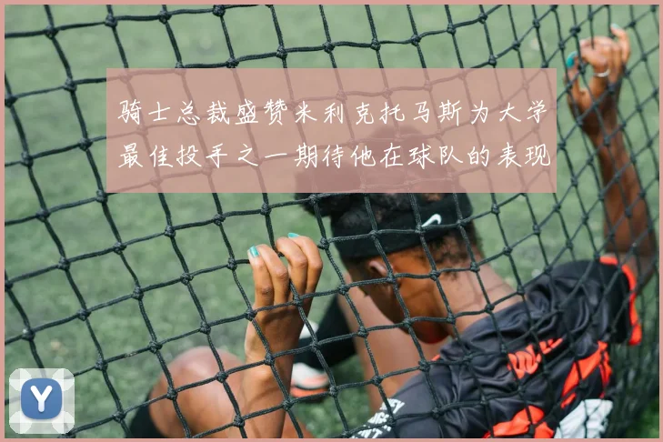 骑士总裁盛赞米利克托马斯为大学最佳投手之一期待他在球队的表现
